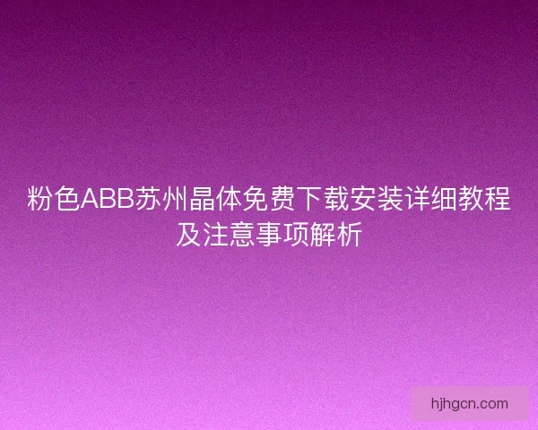 粉色ABB苏州晶体免费下载安装详细教程及注意事项解析