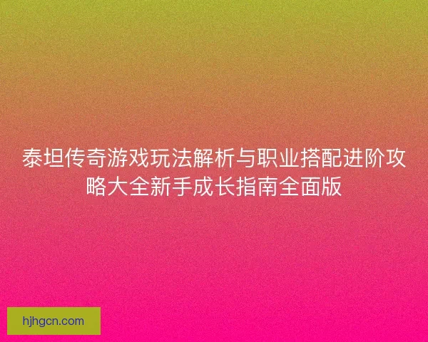 泰坦传奇游戏玩法解析与职业搭配进阶攻略大全新手成长指南全面版