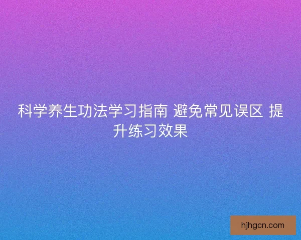 科学养生功法学习指南 避免常见误区 提升练习效果