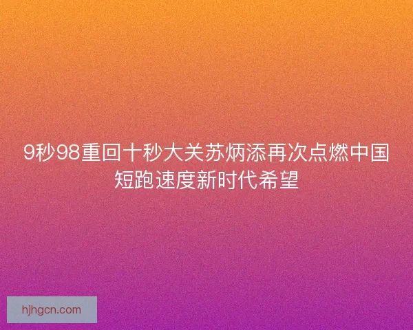 9秒98重回十秒大关苏炳添再次点燃中国短跑速度新时代希望