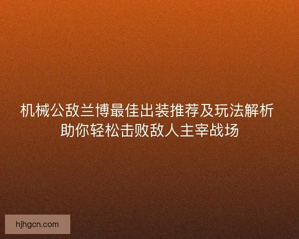 机械公敌兰博最佳出装推荐及玩法解析 助你轻松击败敌人主宰战场