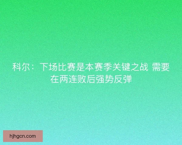 科尔：下场比赛是本赛季关键之战 需要在两连败后强势反弹