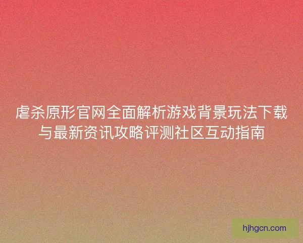 虐杀原形官网全面解析游戏背景玩法下载与最新资讯攻略评测社区互动指南