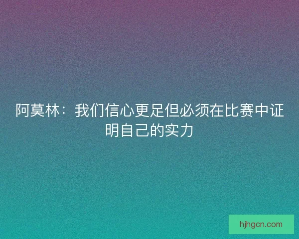 阿莫林：我们信心更足但必须在比赛中证明自己的实力