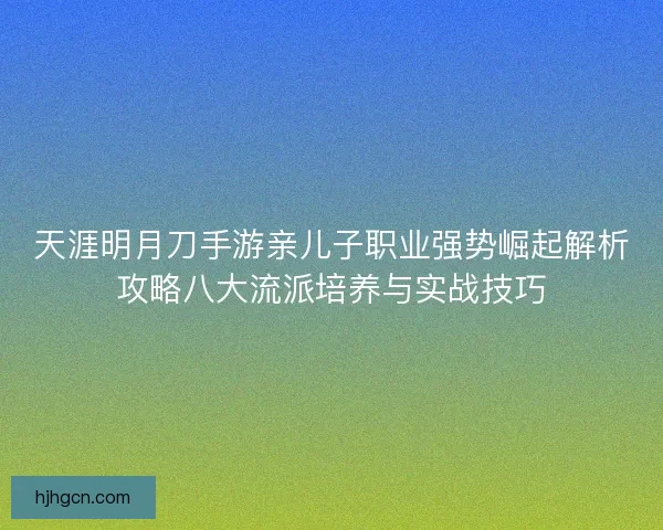 天涯明月刀手游亲儿子职业强势崛起解析攻略八大流派培养与实战技巧