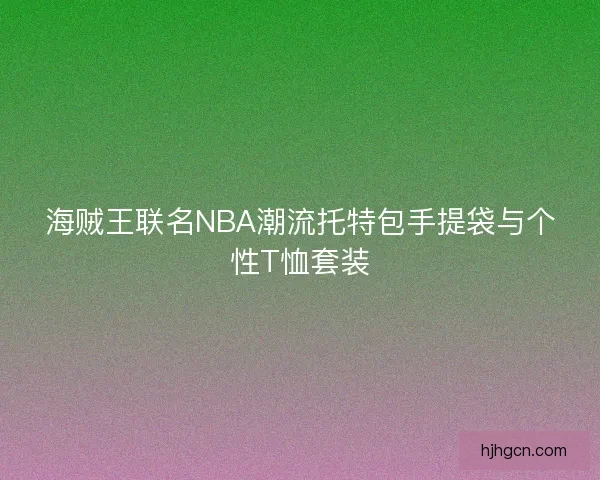 海贼王联名NBA潮流托特包手提袋与个性T恤套装