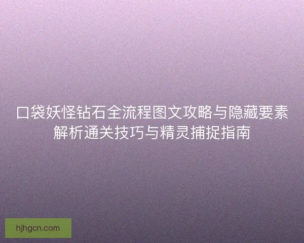 口袋妖怪钻石全流程图文攻略与隐藏要素解析通关技巧与精灵捕捉指南