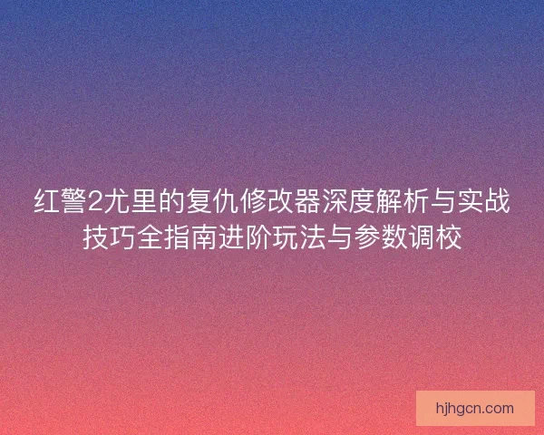 红警2尤里的复仇修改器深度解析与实战技巧全指南进阶玩法与参数调校