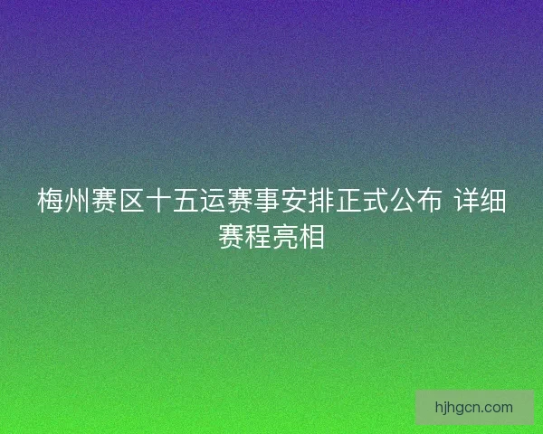 梅州赛区十五运赛事安排正式公布 详细赛程亮相