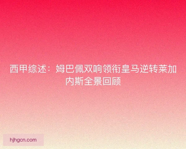 西甲综述：姆巴佩双响领衔皇马逆转莱加内斯全景回顾