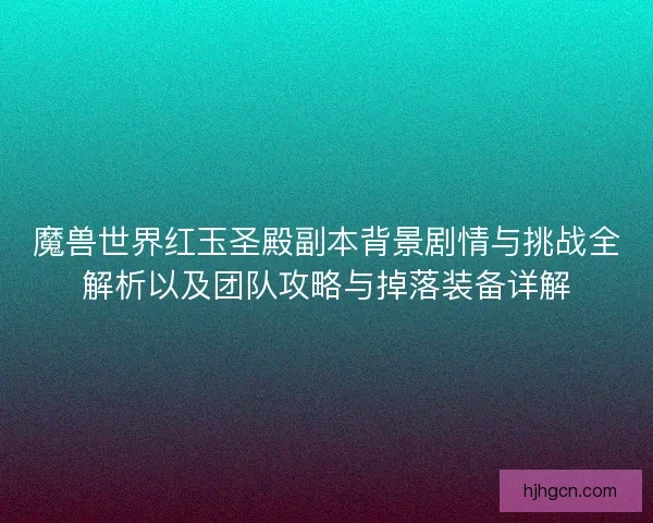 魔兽世界红玉圣殿副本背景剧情与挑战全解析以及团队攻略与掉落装备详解