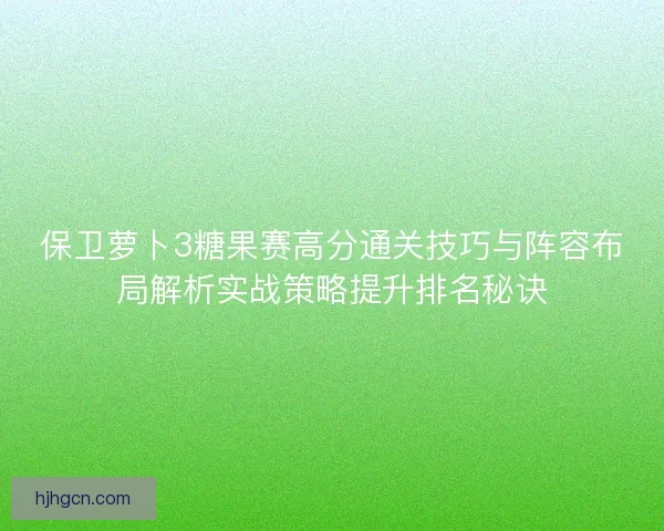 保卫萝卜3糖果赛高分通关技巧与阵容布局解析实战策略提升排名秘诀