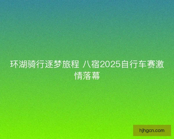 环湖骑行逐梦旅程 八宿2025自行车赛激情落幕